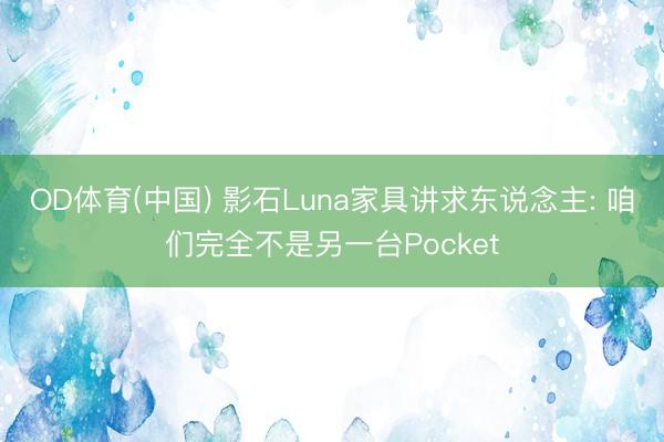 OD体育(中国) 影石Luna家具讲求东说念主: 咱们完全不是另一台Pocket