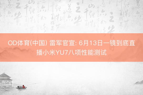 OD体育(中国) 雷军官宣: 6月13日一镜到底直播小米YU7八项性能测试