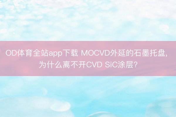 OD体育全站app下载 MOCVD外延的石墨托盘, 为什么离不开CVD SiC涂层?