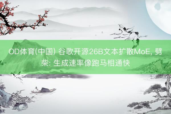 OD体育(中国) 谷歌开源26B文本扩散MoE, 劈柴: 生成速率像跑马相通快