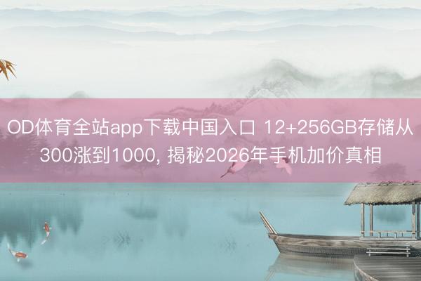 OD体育全站app下载中国入口 12+256GB存储从300涨到1000, 揭秘2026年手机加价真相
