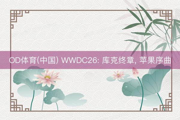 OD体育(中国) WWDC26: 库克终章, 苹果序曲