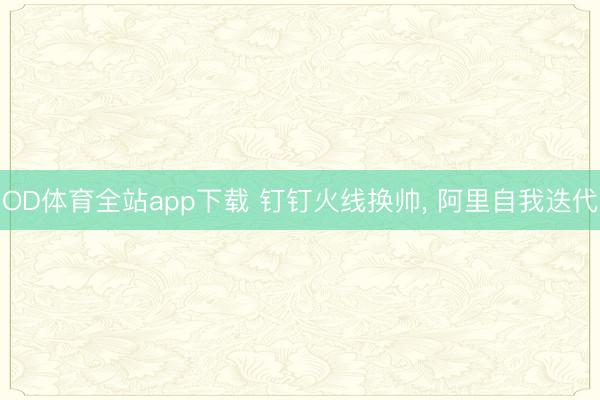 OD体育全站app下载 钉钉火线换帅, 阿里自我迭代