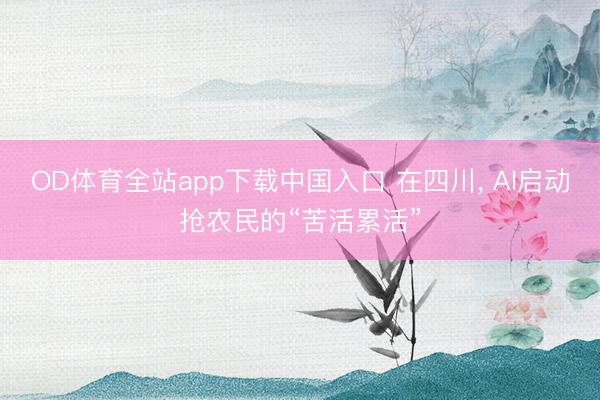 OD体育全站app下载中国入口 在四川, AI启动抢农民的“苦活累活”