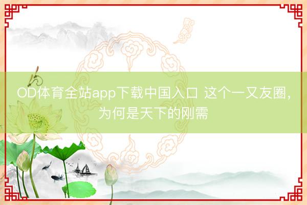 OD体育全站app下载中国入口 这个一又友圈，为何是天下的刚需