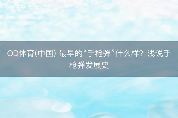 OD体育(中国) 最早的“手枪弹”什么样？浅说手枪弹发展史