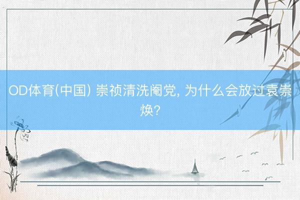 OD体育(中国) 崇祯清洗阉党, 为什么会放过袁崇焕?