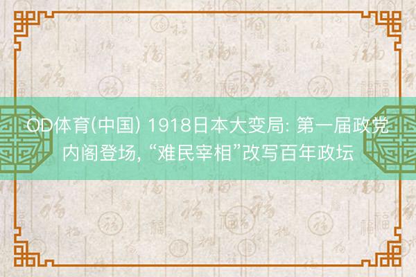 OD体育(中国) 1918日本大变局: 第一届政党内阁登场, “难民宰相”改写百年政坛