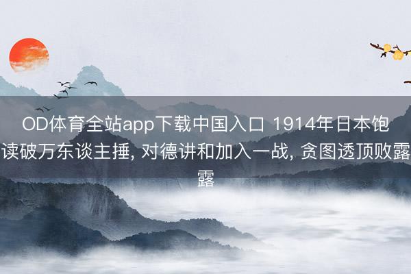 OD体育全站app下载中国入口 1914年日本饱读破万东谈主捶, 对德讲和加入一战, 贪图透顶败露