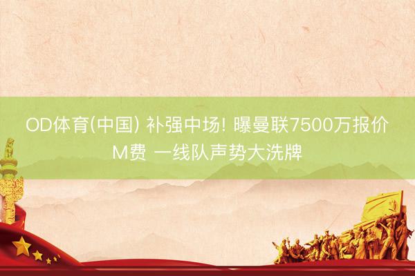 OD体育(中国) 补强中场! 曝曼联7500万报价M费 一线队声势大洗牌