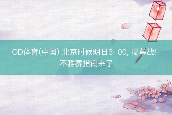 OD体育(中国) 北京时候明日3: 00, 揭幕战! 不雅赛指南来了
