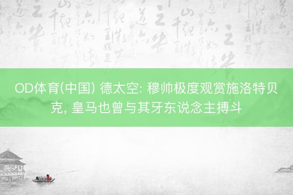 OD体育(中国) 德太空: 穆帅极度观赏施洛特贝克, 皇马也曾与其牙东说念主搏斗