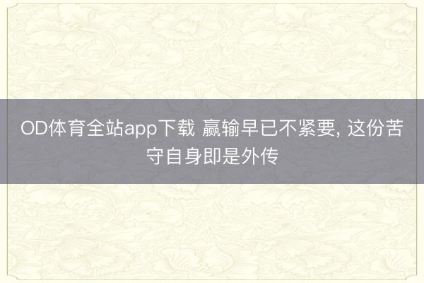 OD体育全站app下载 赢输早已不紧要, 这份苦守自身即是外传