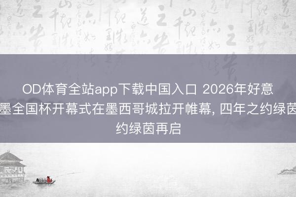 OD体育全站app下载中国入口 2026年好意思加墨全国杯开幕式在墨西哥城拉开帷幕, 四年之约绿茵再启