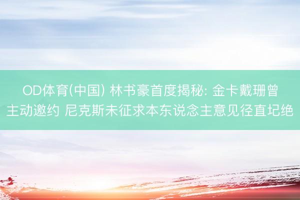 OD体育(中国) 林书豪首度揭秘: 金卡戴珊曾主动邀约 尼克斯未征求本东说念主意见径直圮绝