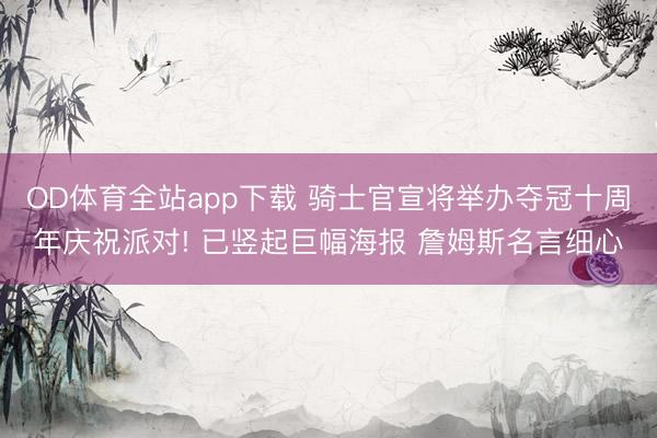 OD体育全站app下载 骑士官宣将举办夺冠十周年庆祝派对! 已竖起巨幅海报 詹姆斯名言细心