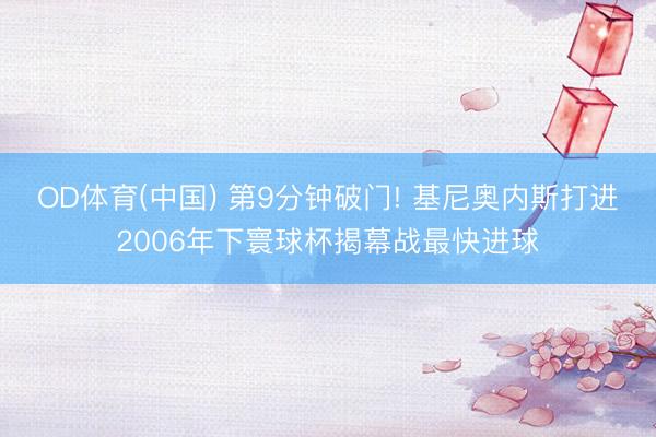 OD体育(中国) 第9分钟破门! 基尼奥内斯打进2006年下寰球杯揭幕战最快进球