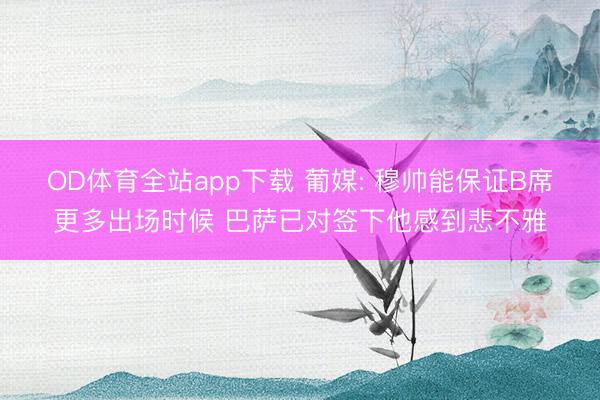 OD体育全站app下载 葡媒: 穆帅能保证B席更多出场时候 巴萨已对签下他感到悲不雅