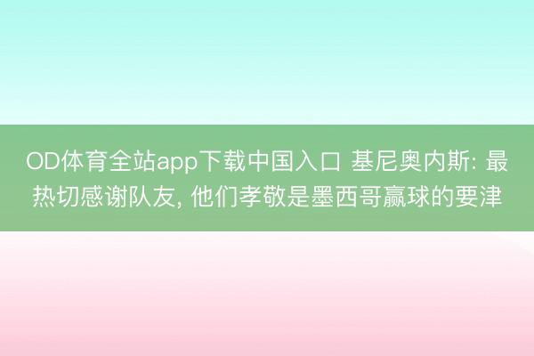 OD体育全站app下载中国入口 基尼奥内斯: 最热切感谢队友, 他们孝敬是墨西哥赢球的要津