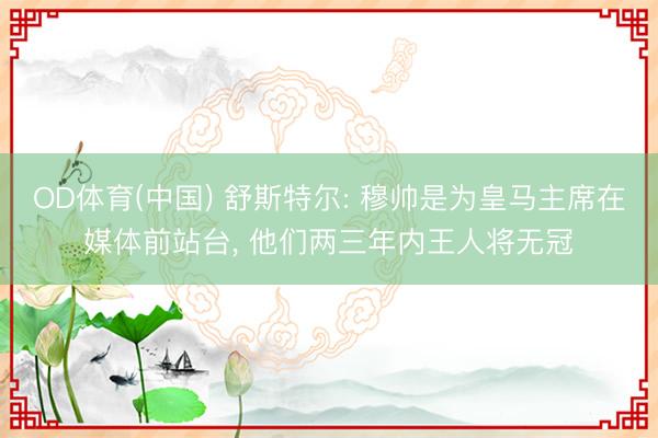 OD体育(中国) 舒斯特尔: 穆帅是为皇马主席在媒体前站台, 他们两三年内王人将无冠