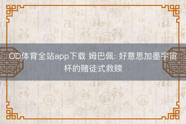 OD体育全站app下载 姆巴佩: 好意思加墨宇宙杯的赌徒式救赎