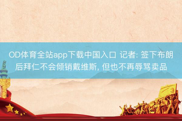 OD体育全站app下载中国入口 记者: 签下布朗后拜仁不会倾销戴维斯, 但也不再辱骂卖品