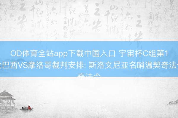 OD体育全站app下载中国入口 宇宙杯C组第1轮巴西VS摩洛哥裁判安排: 斯洛文尼亚名哨温契奇法令