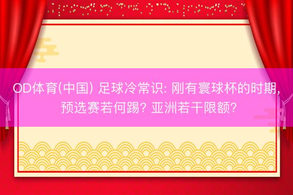 OD体育(中国) 足球冷常识: 刚有寰球杯的时期, 预选赛若何踢? 亚洲若干限额?