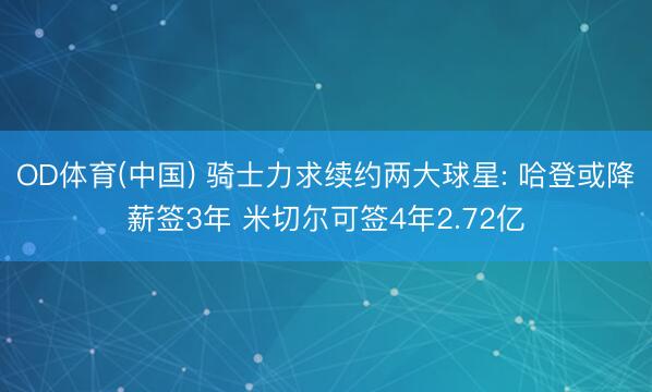 OD体育(中国) 骑士力求续约两大球星: 哈登或降薪签3年 米切尔可签4年2.72亿