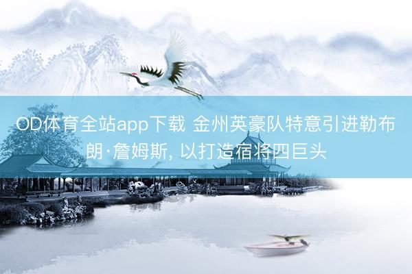 OD体育全站app下载 金州英豪队特意引进勒布朗·詹姆斯, 以打造宿将四巨头