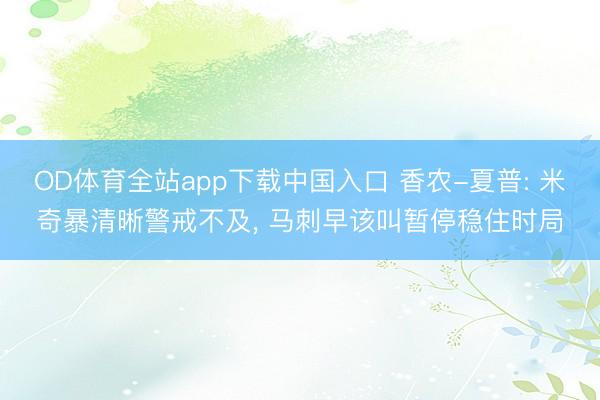 OD体育全站app下载中国入口 香农-夏普: 米奇暴清晰警戒不及, 马刺早该叫暂停稳住时局