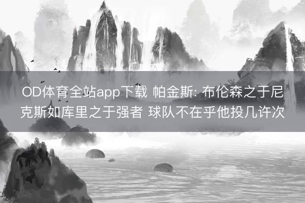 OD体育全站app下载 帕金斯: 布伦森之于尼克斯如库里之于强者 球队不在乎他投几许次