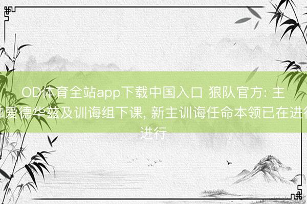 OD体育全站app下载中国入口 狼队官方: 主帅爱德华兹及训诲组下课, 新主训诲任命本领已在进行