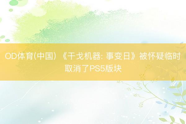 OD体育(中国) 《干戈机器: 事变日》被怀疑临时取消了PS5版块