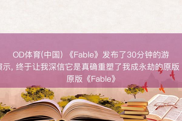 OD体育(中国) 《Fable》发布了30分钟的游戏深度演示, 终于让我深信它是真确重塑了我成永劫的原版《Fable》