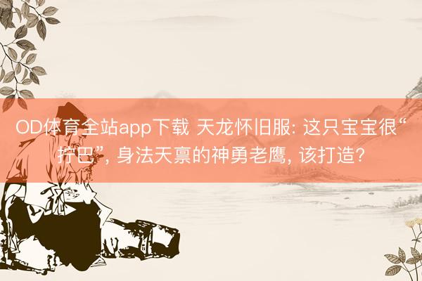 OD体育全站app下载 天龙怀旧服: 这只宝宝很“拧巴”, 身法天禀的神勇老鹰, 该打造?