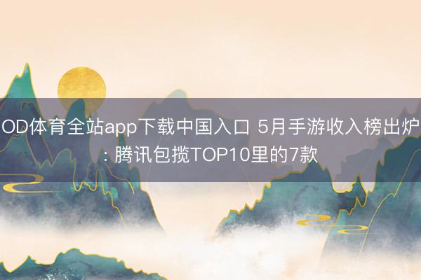 OD体育全站app下载中国入口 5月手游收入榜出炉: 腾讯包揽TOP10里的7款