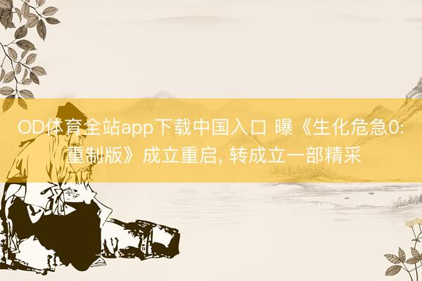 OD体育全站app下载中国入口 曝《生化危急0: 重制版》成立重启, 转成立一部精采