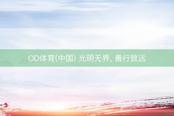 OD体育(中国) 光明无界, 善行致远