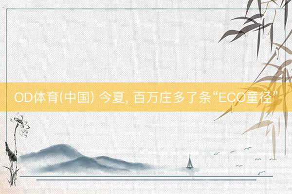 OD体育(中国) 今夏, 百万庄多了条“ECO童径”