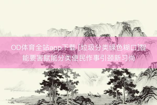 OD体育全站app下载 [垃圾分类绿色糊口]智能要害赋能分类便民作事引颈新习尚