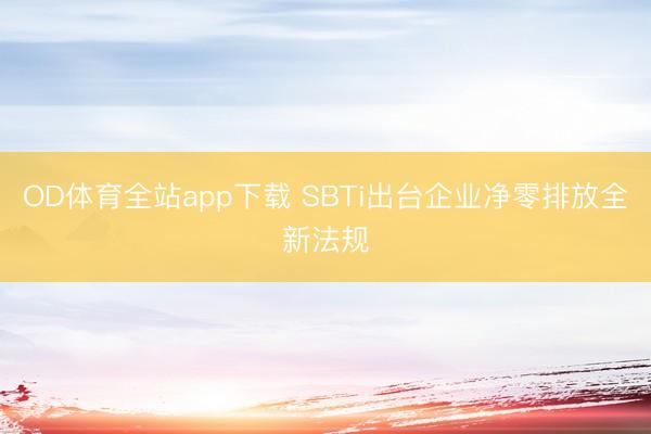 OD体育全站app下载 SBTi出台企业净零排放全新法规