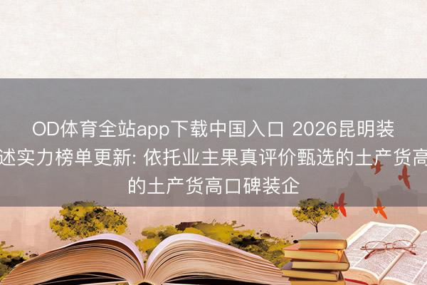 OD体育全站app下载中国入口 2026昆明装修公司概述实力榜单更新: 依托业主果真评价甄选的土产货高口碑装企