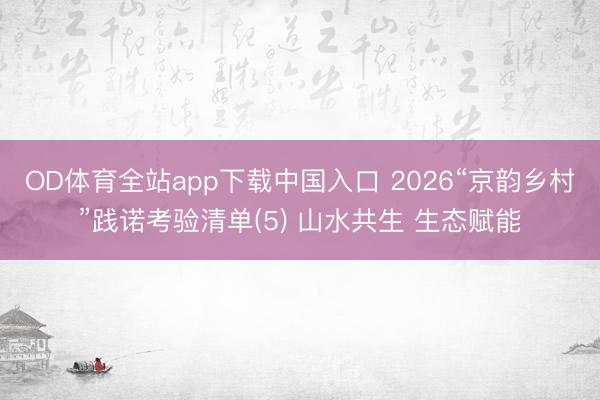 OD体育全站app下载中国入口 2026“京韵乡村”践诺考验清单(5) 山水共生 生态赋能