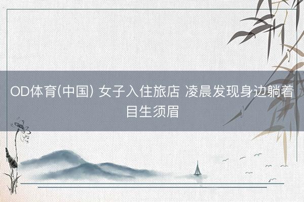 OD体育(中国) 女子入住旅店 凌晨发现身边躺着目生须眉