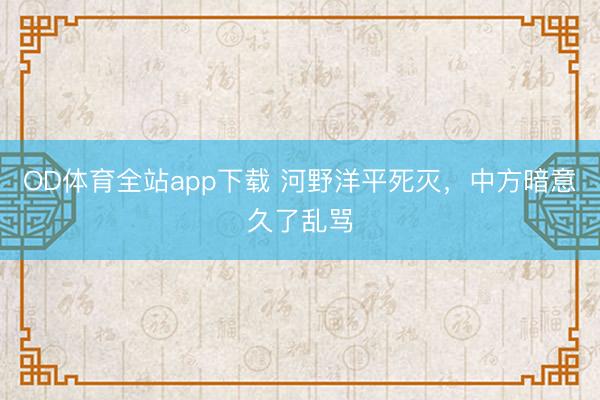 OD体育全站app下载 河野洋平死灭，中方暗意久了乱骂