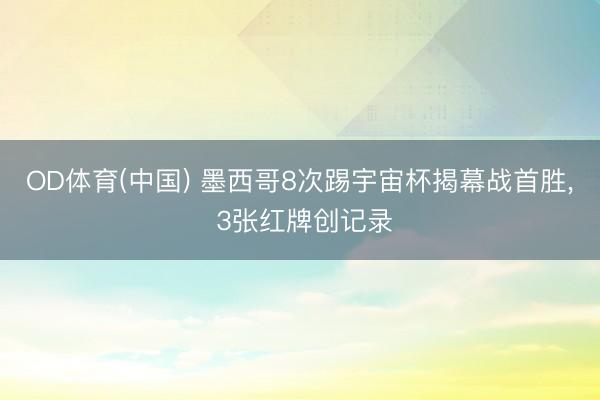 OD体育(中国) 墨西哥8次踢宇宙杯揭幕战首胜, 3张红牌创记录