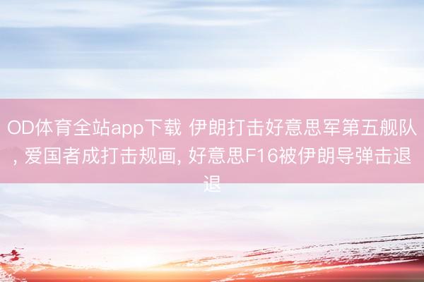 OD体育全站app下载 伊朗打击好意思军第五舰队, 爱国者成打击规画, 好意思F16被伊朗导弹击退