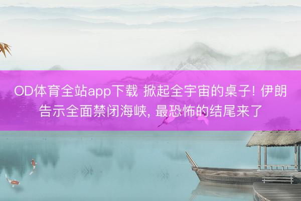 OD体育全站app下载 掀起全宇宙的桌子! 伊朗告示全面禁闭海峡, 最恐怖的结尾来了