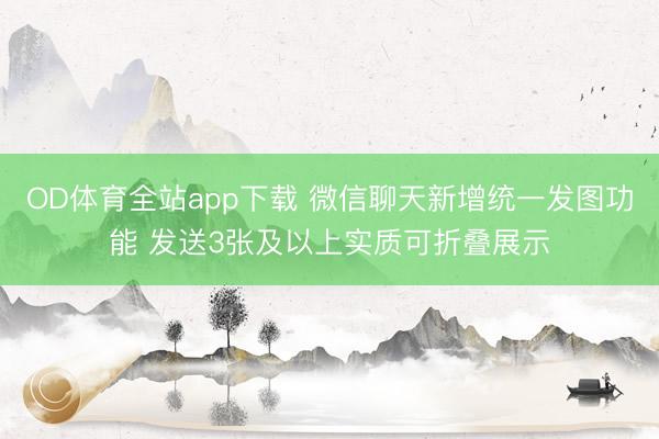 OD体育全站app下载 微信聊天新增统一发图功能 发送3张及以上实质可折叠展示